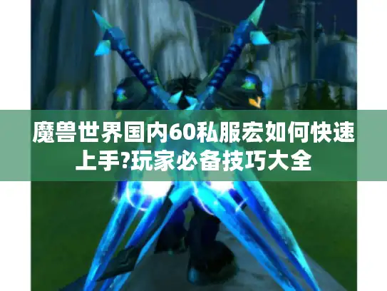 魔兽世界国内60私服宏如何快速上手?玩家必备技巧大全 魔兽世界国内60私服宏如何快速上手?玩家必备技巧大全