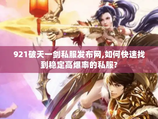 921破天一剑私服发布网,如何快速找到稳定高爆率的私服? 921破天一剑私服发布网,如何快速找到稳定高爆率的私服?