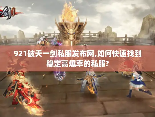 921破天一剑私服发布网,如何快速找到稳定高爆率的私服? 921破天一剑私服发布网,如何快速找到稳定高爆率的私服?
