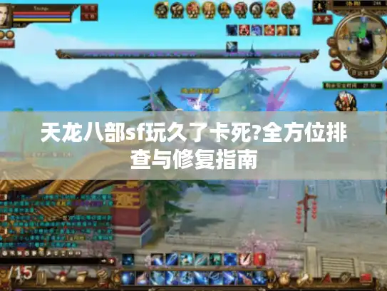 天龙八部sf玩久了卡死?全方位排查与修复指南