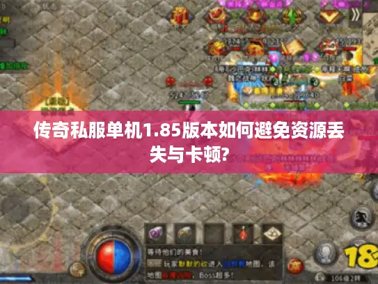 传奇私服单机1.85版本如何避免资源丢失与卡顿?