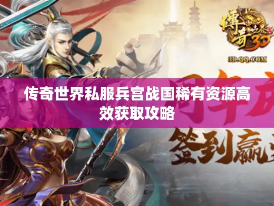 传奇世界私服兵宫战国稀有资源高效获取攻略