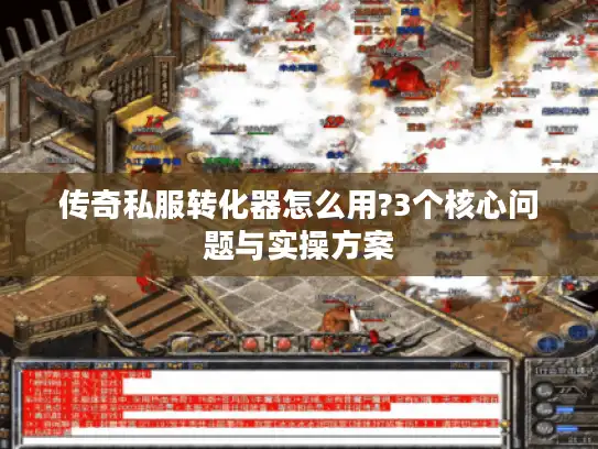 传奇私服转化器怎么用?3个核心问题与实操方案 传奇私服转化器怎么用?3个核心问题与实操方案