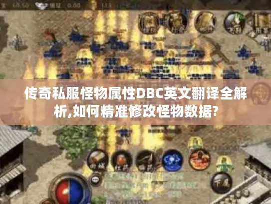 传奇私服怪物属性DBC英文翻译全解析,如何精准修改怪物数据?