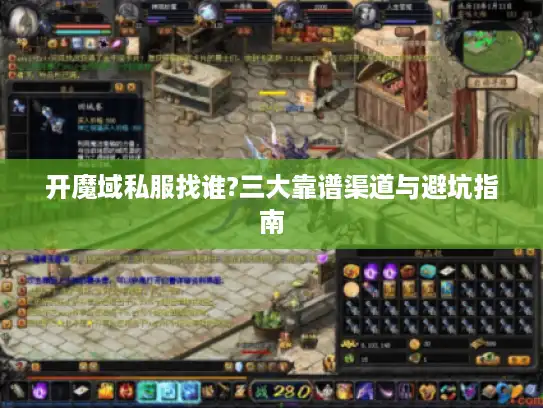 开魔域私服找谁?三大靠谱渠道与避坑指南