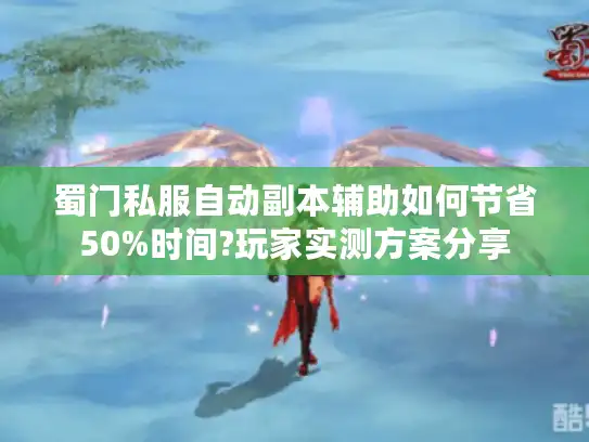 蜀门私服自动副本辅助如何节省50%时间?玩家实测方案分享
