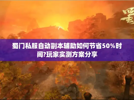 蜀门私服自动副本辅助如何节省50%时间?玩家实测方案分享 蜀门私服自动副本辅助如何节省50%时间?玩家实测方案分享