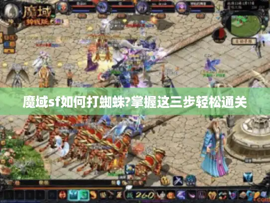 魔域sf如何打蜘蛛?掌握这三步轻松通关 魔域sf如何打蜘蛛?掌握这三步轻松通关