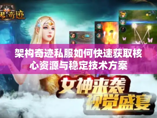 架构奇迹私服如何快速获取核心资源与稳定技术方案