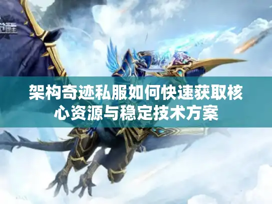 架构奇迹私服如何快速获取核心资源与稳定技术方案