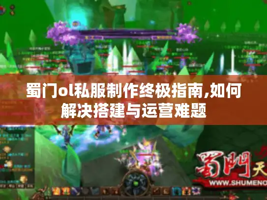 蜀门ol私服制作终极指南,如何解决搭建与运营难题