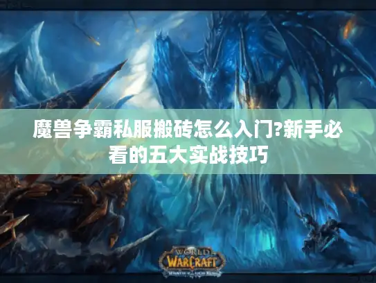 魔兽争霸私服搬砖怎么入门?新手必看的五大实战技巧