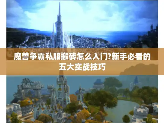 魔兽争霸私服搬砖怎么入门?新手必看的五大实战技巧