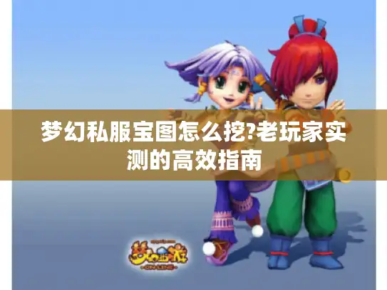 梦幻私服宝图怎么挖?老玩家实测的高效指南