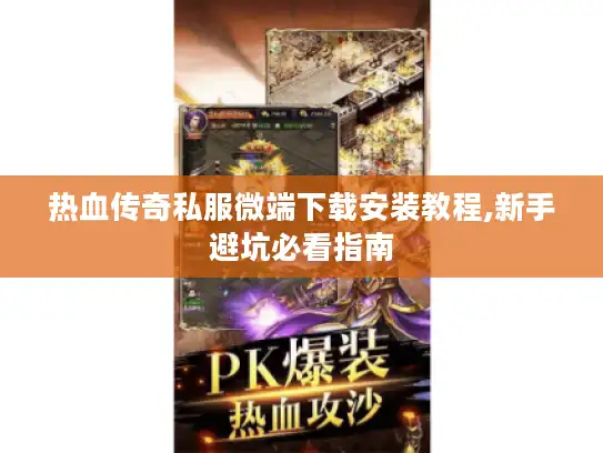 热血传奇私服微端下载安装教程,新手避坑必看指南