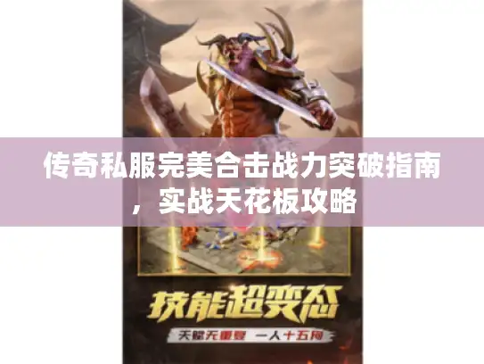 传奇私服完美合击战力突破指南，实战天花板攻略