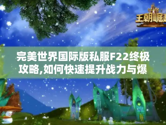 完美世界国际版私服F22终极攻略,如何快速提升战力与爆率?