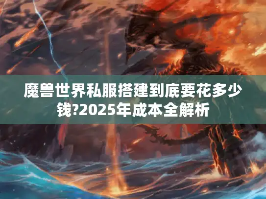 魔兽世界私服搭建到底要花多少钱?2025年成本全解析