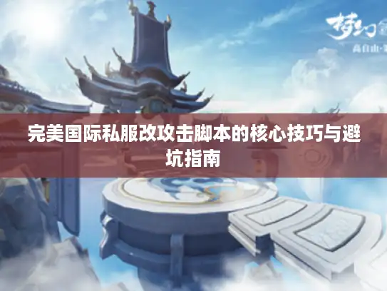 完美国际私服改攻击脚本的核心技巧与避坑指南