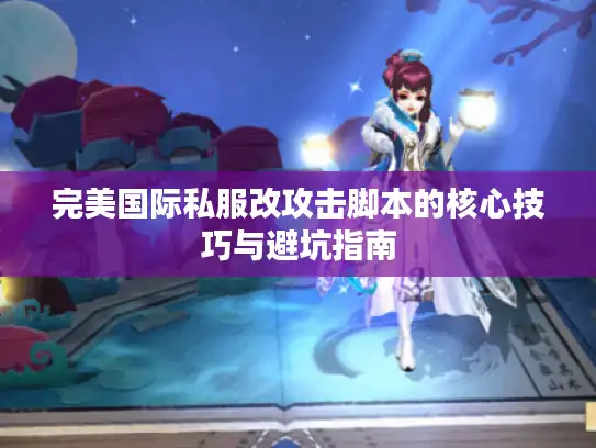 完美国际私服改攻击脚本的核心技巧与避坑指南