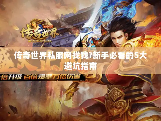 传奇世界私服网找我?新手必看的5大避坑指南