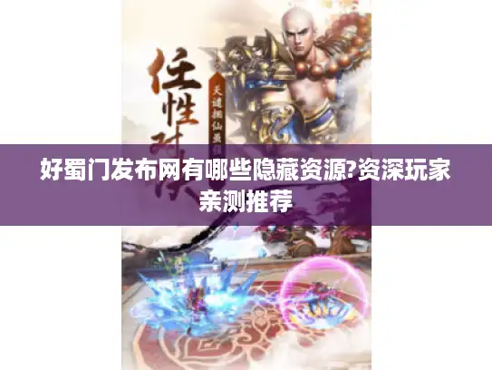 好蜀门发布网有哪些隐藏资源?资深玩家亲测推荐