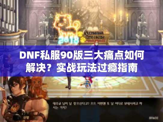 DNF私服90版三大痛点如何解决？实战玩法过瘾指南