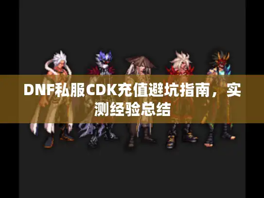 DNF私服CDK充值避坑指南，实测经验总结