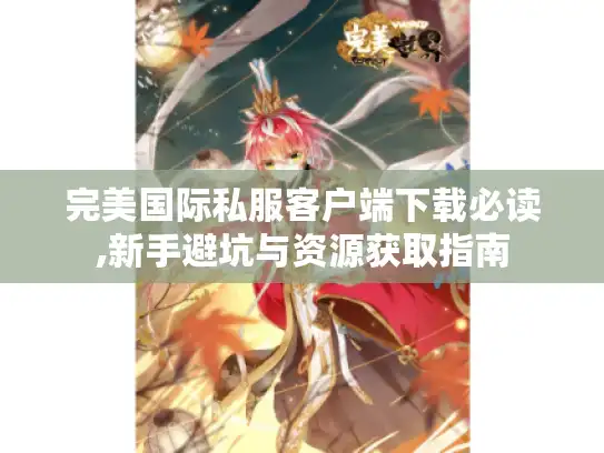 完美国际私服客户端下载必读,新手避坑与资源获取指南