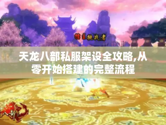 天龙八部私服架设全攻略,从零开始搭建的完整流程