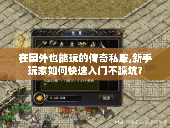 在国外也能玩的传奇私服,新手玩家如何快速入门不踩坑?