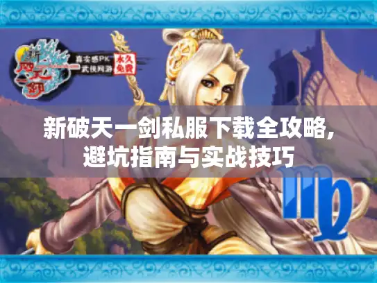 新破天一剑私服下载全攻略,避坑指南与实战技巧