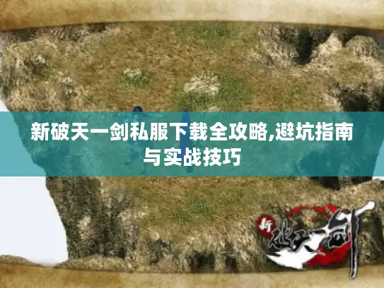 新破天一剑私服下载全攻略,避坑指南与实战技巧