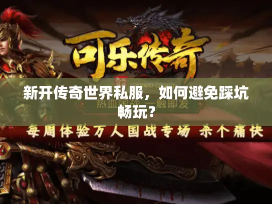 新开传奇世界私服，如何避免踩坑畅玩？