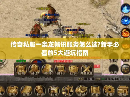 传奇私服一条龙畅讯服务怎么选?新手必看的5大避坑指南 传奇私服一条龙畅讯服务怎么选?新手必看的5大避坑指南