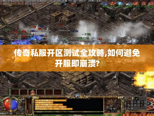 传奇私服开区测试全攻略,如何避免开服即崩溃? 传奇私服开区测试全攻略,如何避免开服即崩溃?