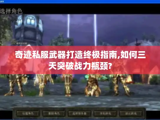 奇迹私服武器打造终极指南,如何三天突破战力瓶颈?