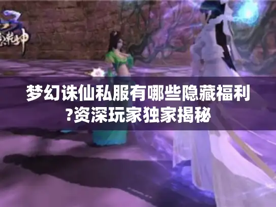 梦幻诛仙私服有哪些隐藏福利?资深玩家独家揭秘