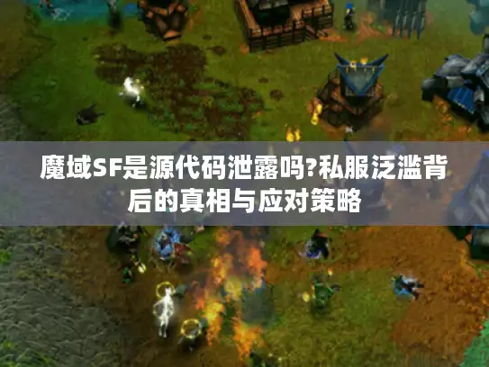 魔域SF是源代码泄露吗?私服泛滥背后的真相与应对策略 魔域SF是源代码泄露吗?私服泛滥背后的真相与应对策略