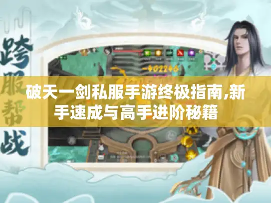 破天一剑私服手游终极指南,新手速成与高手进阶秘籍 破天一剑私服手游终极指南,新手速成与高手进阶秘籍