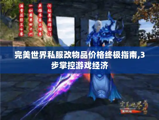 完美世界私服改物品价格终极指南,3步掌控游戏经济
