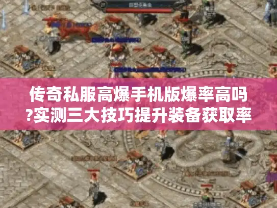 传奇私服高爆手机版爆率高吗?实测三大技巧提升装备获取率