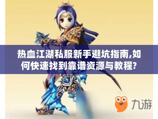 热血江湖私服新手避坑指南,如何快速找到靠谱资源与教程? 热血江湖私服新手避坑指南,如何快速找到靠谱资源与教程?