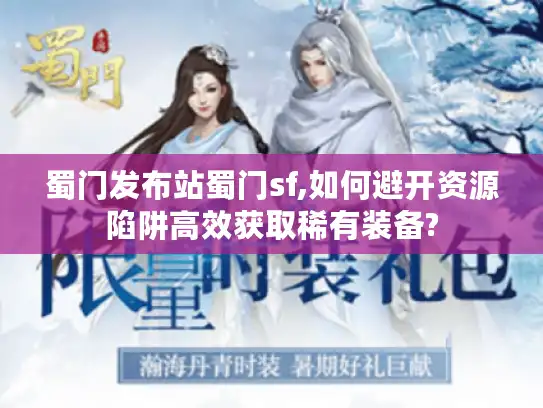 蜀门发布站蜀门sf,如何避开资源陷阱高效获取稀有装备? 蜀门发布站蜀门sf,如何避开资源陷阱高效获取稀有装备?