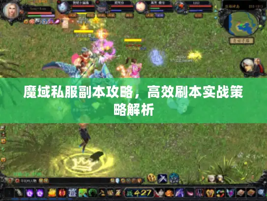 魔域私服副本攻略,高效刷本实战策略解析 魔域私服副本攻略,高效刷本实战策略解析