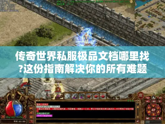 传奇世界私服极品文档哪里找?这份指南解决你的所有难题