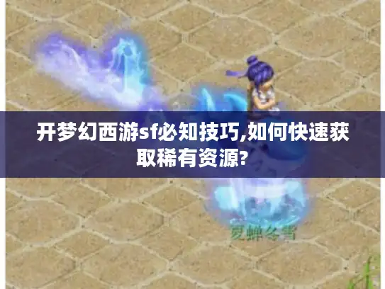 开梦幻西游sf必知技巧,如何快速获取稀有资源?