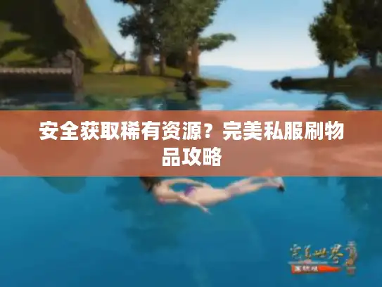 安全获取稀有资源？完美私服刷物品攻略
