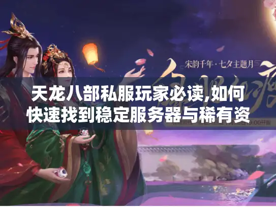 天龙八部私服玩家必读,如何快速找到稳定服务器与稀有资源?