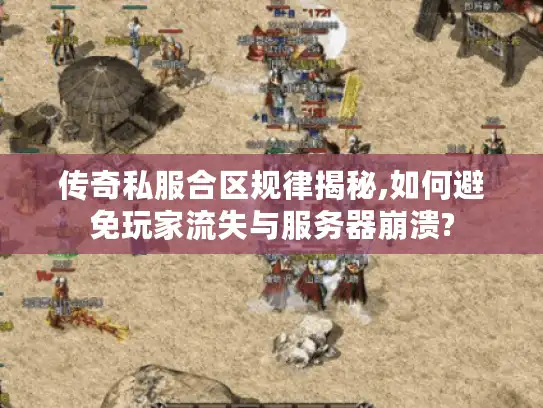 传奇私服合区规律揭秘,如何避免玩家流失与服务器崩溃?